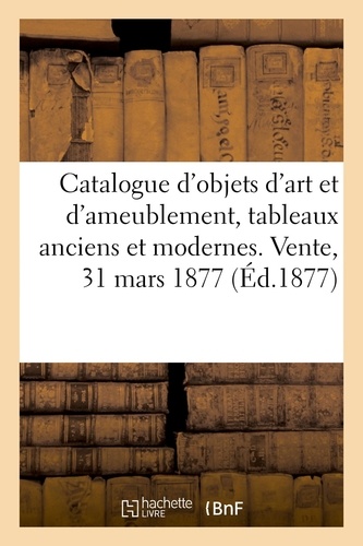 Catalogue d'objets d'art et d'ameublement, tableaux anciens et modernes. Vente, 31 mars 1877