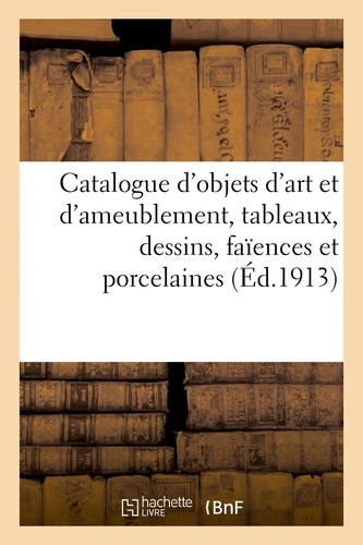 Catalogue d'objets d'art et d'ameublement, tableaux, dessins, faïences et porcelaines, bronzes d'art. et d'ameublement, pendules, meubles et sièges, objets variés