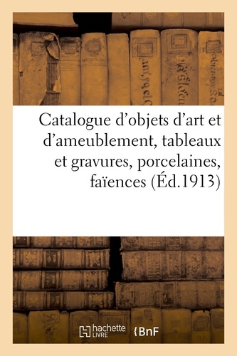 Catalogue d'objets d'art et d'ameublement, tableaux et gravures, porcelaines, faïences. Livres de médecine et de chirurgie, histoire, littérature, beaux-arts, romans et autres