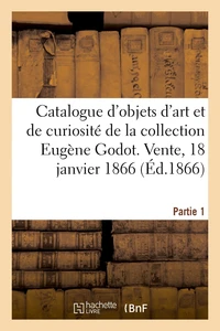 Catalogue d'objets d'art et de curiosité de la collection Eugène Godot. Partie 1