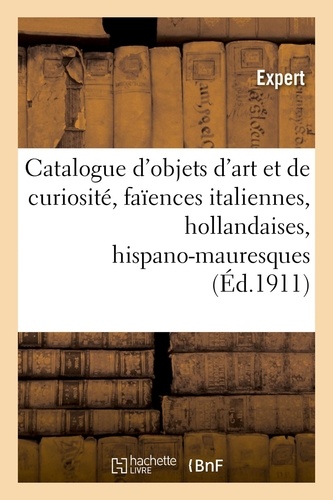 Catalogue d'objets d'art et de curiosité, faïences italiennes, hollandaises et hispano-mauresques. objets divers, tapisseries du XVIIe siècle