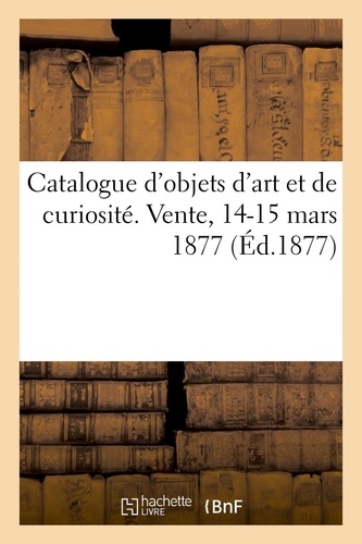 Catalogue d'objets d'art et de curiosité. Vente, 14-15 mars 1877