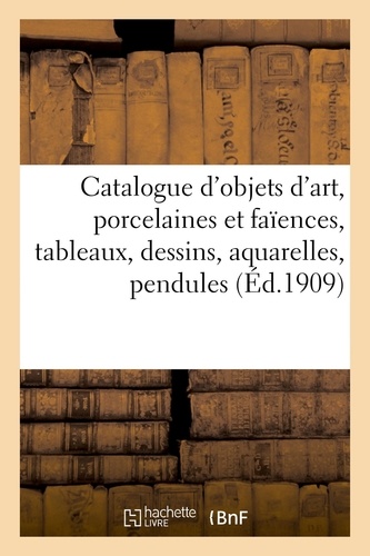 Catalogue d'objets d'art, porcelaines et faïences anciennes, tableaux, dessins, aquarelles. pendules, objets variés, meubles et sièges