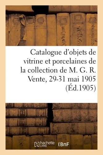 Catalogue d'objets de vitrine et anciennes porcelaines de Sèvres, pâte tendre, de Chine. et de Saxe de la collection de M. G. R. Vente, 29-31 mai 1905
