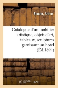 Arthur Bloche - Catalogue d'un mobilier artistique ancien et de style, objets d'art, tableaux, sculptures - tapisseries, tentures, tapis, garnissant un hôtel.