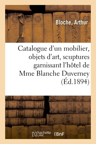 Catalogue d'un mobilier époques et de styles Renaissance, Louis XV et Louis XVI, objets d'art. scuptures, tableaux, tapisseries, garnissant l'hôtel de madame Blanche Duverney