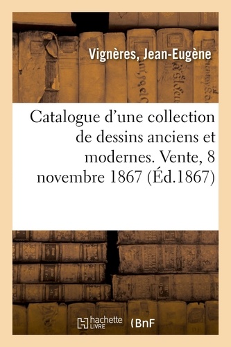 Catalogue d'une collection de dessins anciens et modernes. Vente, 8 novembre 1867