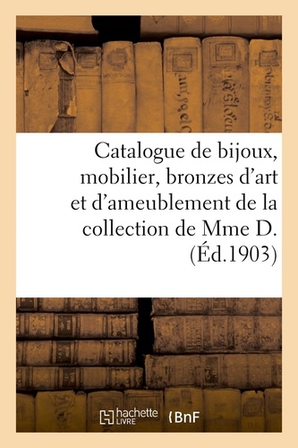 Catalogue de bijoux, mobilier de style Louis XV, bronzes d'art et d'ameublement. meubles anciens de la collection de Mme D.
