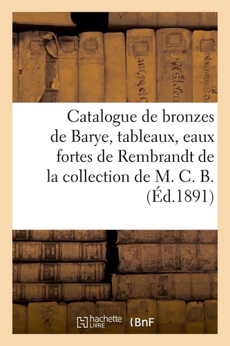 Catalogue de bronzes de Barye, tableaux modernes, eaux fortes de Rembrandt. de la collection de M. C. B.