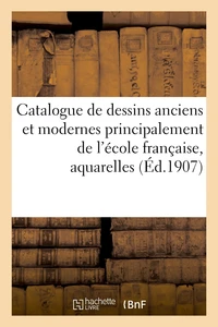 Catalogue de dessins anciens et modernes principalement de l'école française, aquarelles