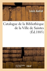 Louis Audiat - Catalogue de la Bibliothèque de la Ville de Saintes.
