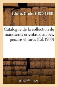 Charles Schefer - Catalogue de la collection de manuscrits orientaux, arabes, persans et turcs.