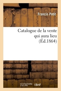 Francis Petit - Catalogue de la vente qui aura lieu (Éd.1864).