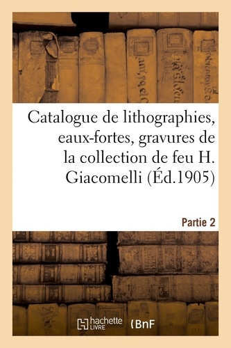 Catalogue de lithographies, eaux-fortes originales, gravures sur bois, fumés, vignettes. dessins de la collection de feu H. Giacomelli. Partie 2