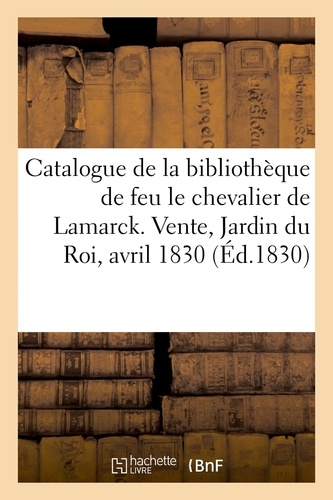 Catalogue de livres de la bibliothèque de feu M. le chevalier de Lamarck. Vente, Jardin du Roi, 19 avril 1830