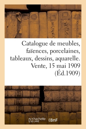 Catalogue de meubles, sièges, faïences, porcelaines, tableaux, dessins, aquarelles, bronzes d'art. d'ameublement, objets variés, anciennes tapisseries d'Aubusson et des Flandres. Vente, 15 mai 1909