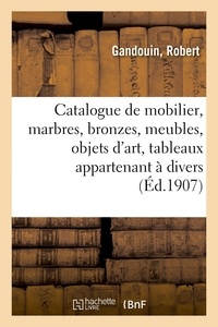 Robert Gandouin - Catalogue de mobilier, marbres, bronzes, meubles, objets d'art, tableaux appartenant à divers.