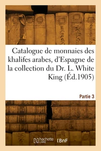 Catalogue de monnaies des khalifes arabes, d'Espagne de la collection du Dr. L. White King