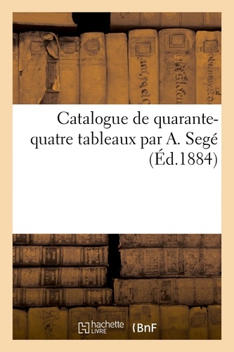Catalogue de quarante-quatre tableaux par A. Segé
