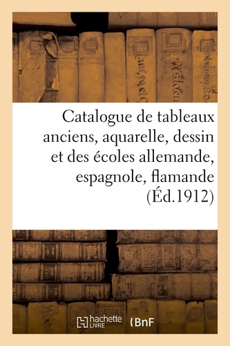 Catalogue de tableaux anciens, aquarelle, dessin et des écoles allemande, espagnole. flamande, française, hollandaise et italienne