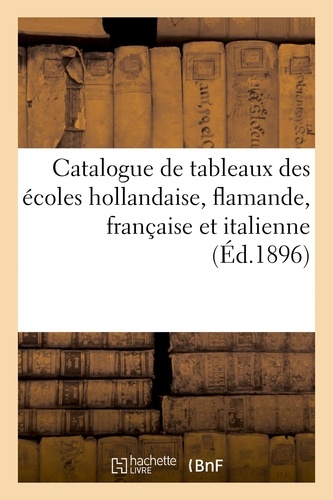 Catalogue de tableaux anciens et modernes des écoles hollandaise, flamande, française et italienne. aquarelles, pastels et dessins