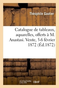 Théophile Gautier et Francis Petit - Catalogue de tableaux, aquarelles, offerts par tous les artistes à M. Anastasi - Vente, 5-6 février 1872.