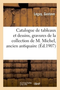 Gustave Legay - Catalogue de tableaux et dessins anciens et modernes, gravures, meubles, glaces - de la collection de M. Michel, ancien antiquaire à Paris.