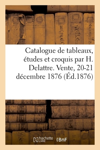 Catalogue de tableaux, études et croquis par H. Delattre. Vente, 20-21 décembre 1876