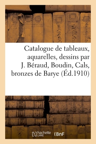 Catalogue de tableaux modernes, aquarelles, dessins par J. Béraud, Boudin, Cals, bronzes de Barye