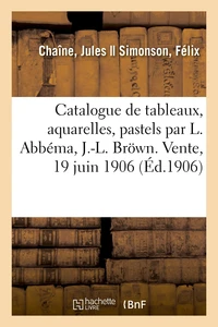 Catalogue de tableaux modernes, aquarelles, pastels, dessins par L. Abbéma, J.-L. Bröwn