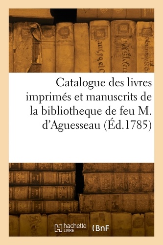 Catalogue des livres imprimés et manuscrits de la bibliotheque de feu M. d'Aguesseau