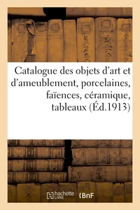 Catalogue des objets d'art et d'ameublement, porcelaines, faïences, céramique, tableaux, pastels