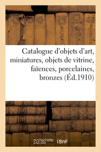 Catalogue des objets d'art, miniatures, objets de vitrine, faïences et porcelaines, bronzes