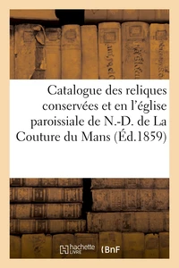 Catalogue des reliques conservées et vénérées en l'église paroissiale de N.-D. de La Couture au Mans