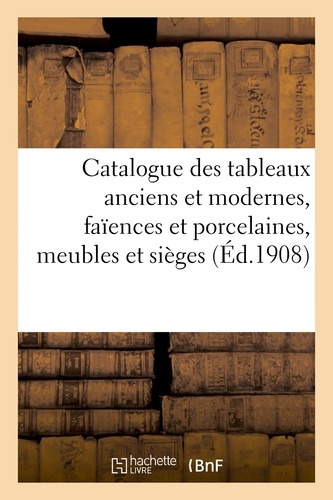 Catalogue des tableaux anciens et modernes..., faïences et porcelaines, meubles et sièges. bijoux, miniatures, émaux, bronzes, objets divers