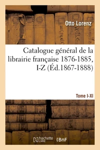 Catalogue général de la librairie française.... [1 , [Tome I-XI . 1876-1885, I-Z (Éd.1867-1888)