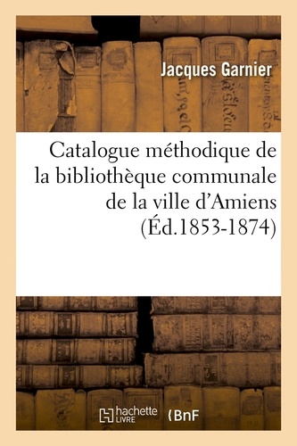 Catalogue méthodique de la bibliothèque communale de la ville d'Amiens (Éd.1853-1874)