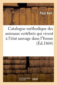 Paul Bert - Catalogue méthodique des animaux vertébrés qui vivent à l'état sauvage dans l'Yonne.