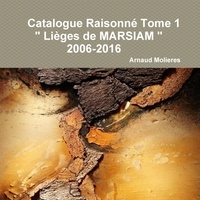 Arnaud Molieres - Catalogue Raisonné Tome 1 " Lièges de MARSIAM " 2006-2016.