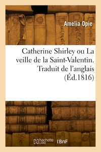 Amelia Opie - Catherine Shirley ou La veille de la Saint-Valentin. Traduit de l'anglais.