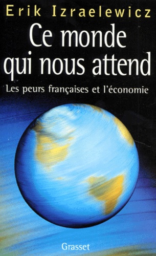 CE MONDE QUI NOUS ATTEND. Les peurs françaises et l'économie