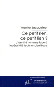 Jacqueline Wautier - Ce petit rien, ce petit lien ? - L'identité humaine face à l'opérativité techno-scientifique.