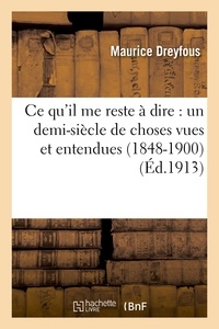 Maurice Dreyfous - Ce qu'il me reste à dire : un demi-siècle de choses vues et entendues (1848-1900).