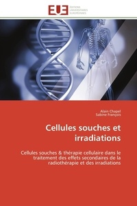 Alain Chapel et Sabine François - Cellules souches et irradiations - Cellules souches &amp; thérapie cellulaire dans le traitement des effets secondaires de la radiothérapie.