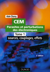 Alain Charoy - CEM Parasites et perturbations des électroniques - Tome 1, Sources, couplages, effets; Règles et conseils d'installation.