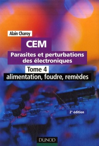 Alain Charoy - CEM Parasites et perturbations des électroniques - Tome 4, alimentation, foudre, remèdes ; Règles et conseils d'installation.