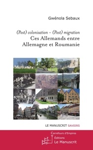 Gwénola Sebaux - Ces Allemands entre Allemagne et Roumanie - (Post)colonisation - (Post)migration.