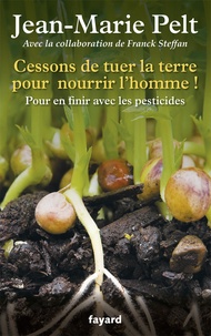 Jean-Marie Pelt - Cessons de tuer la terre pour nourrir l'homme ! - Pour en finir avec les pesticides.