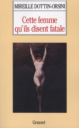 Mireille Dottin-Orsini - Cette femme qu'ils disent fatale - Textes et images de la misogynie fin-de-siècle.