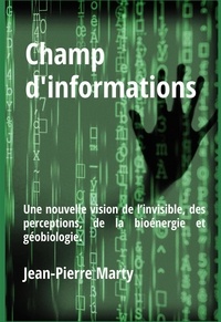 Jean-Pierre Marty - Champ d'informations - Une nouvelle vision de l’invisible, des perceptions, de la bioénergie et géobiologie.